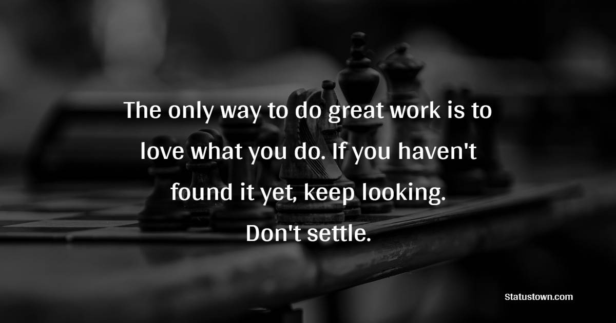The only way to do great work is to love what you do. If you haven't found it yet, keep looking. Don't settle. - Change Your Time Quotes