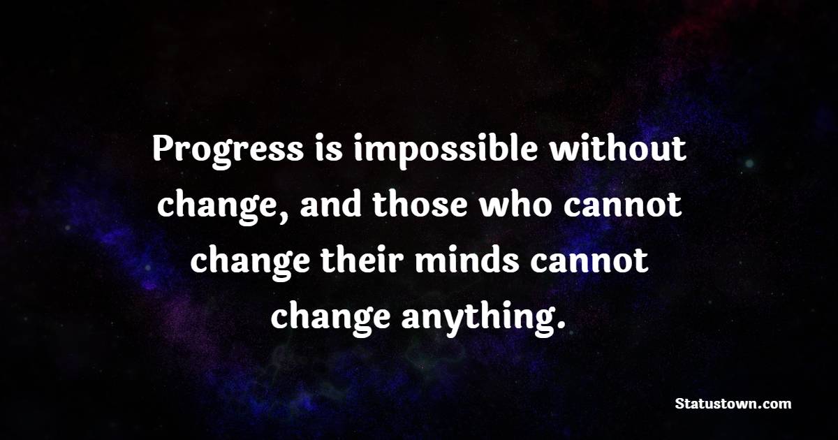Progress is impossible without change, and those who cannot change their minds cannot change anything. - Change Your Time Quotes 