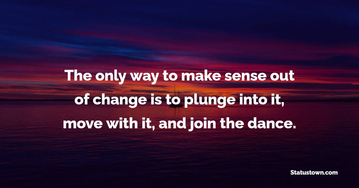 The only way to make sense out of change is to plunge into it, move with it, and join the dance. - Change Your Time Quotes