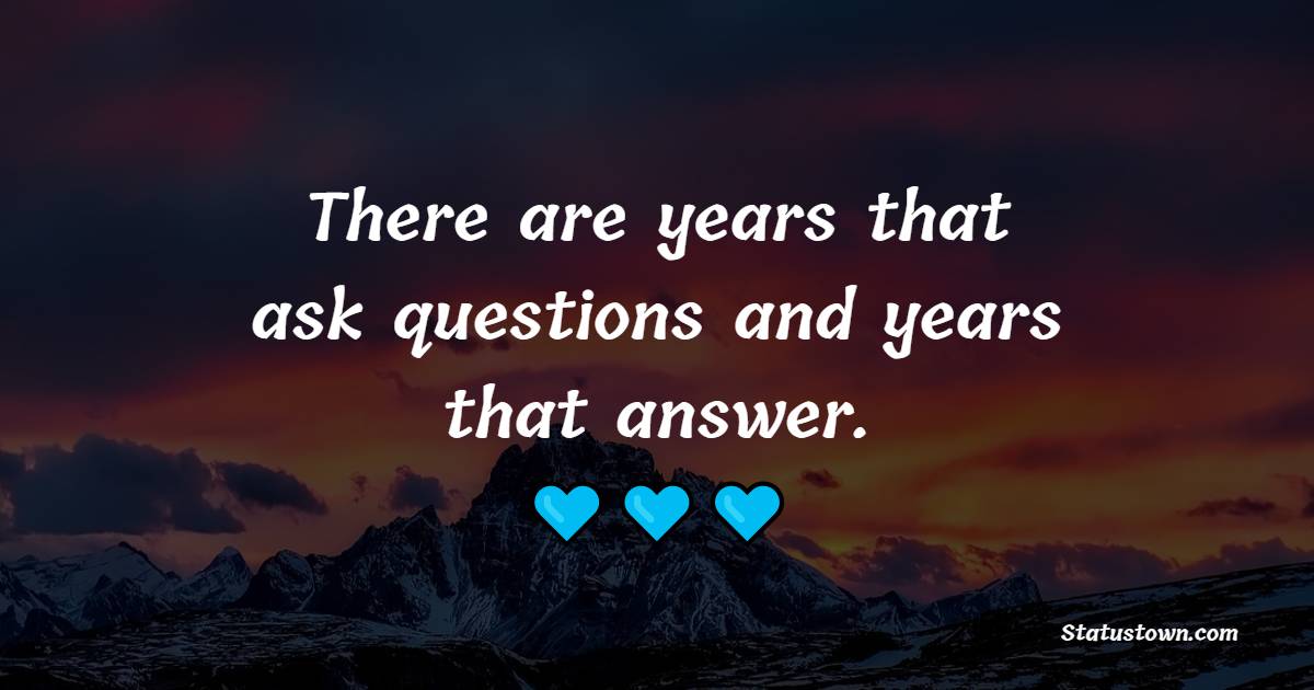 There are years that ask questions and years that answer. - Daily Motivational Quotes