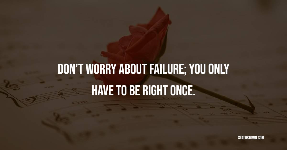 Don’t worry about failure; you only have to be right once. - Daily Motivational Quotes