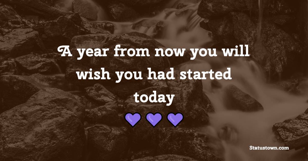 A year from now you will wish you had started today - Daily Motivational Quotes