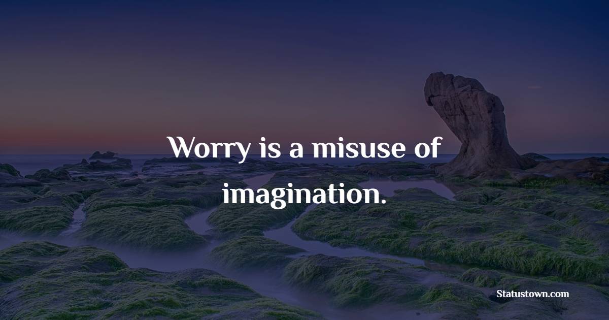 Worry is a misuse of imagination. - Daily Motivational Quotes