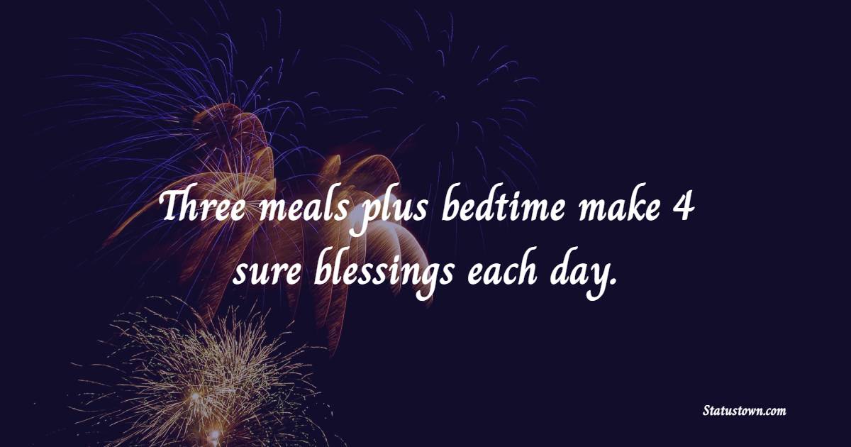 Three meals plus bedtime make 4 sure blessings each day. - Early Sleep Quotes 