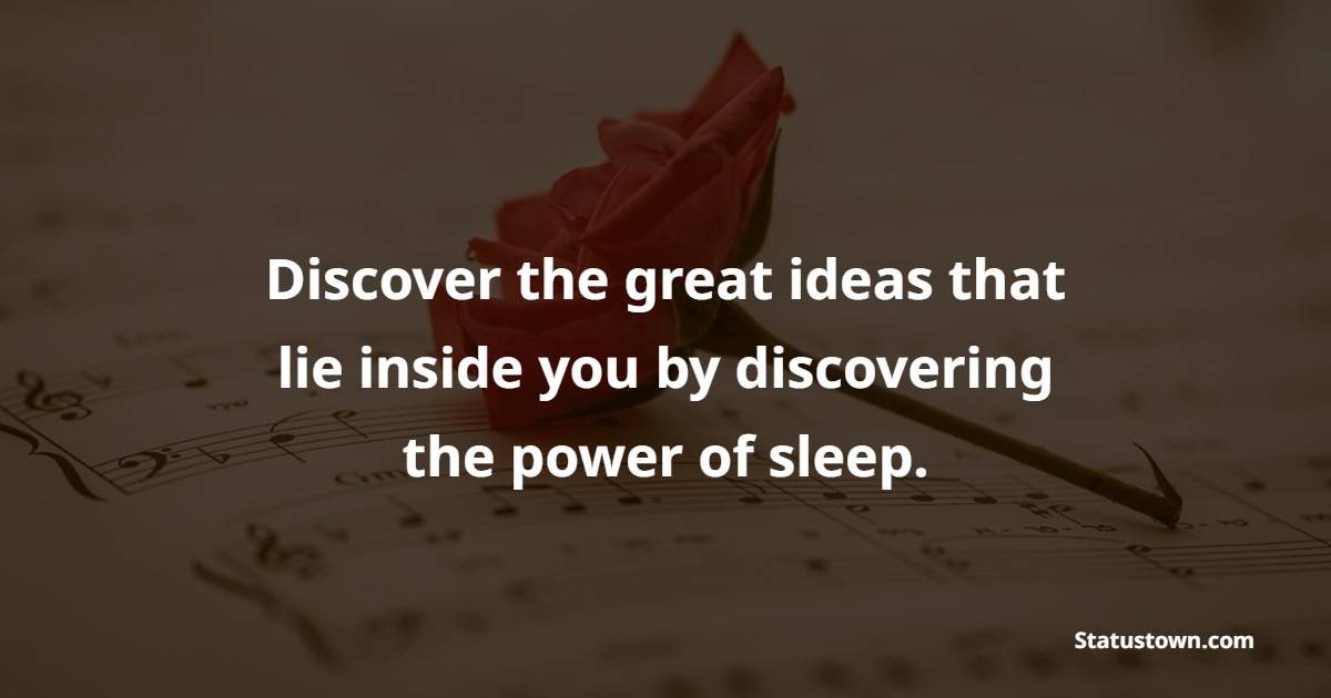 Discover the great ideas that lie inside you by discovering the power of sleep. - Early Sleep Quotes 