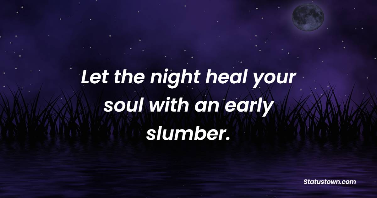 Let the night heal your soul with an early slumber.