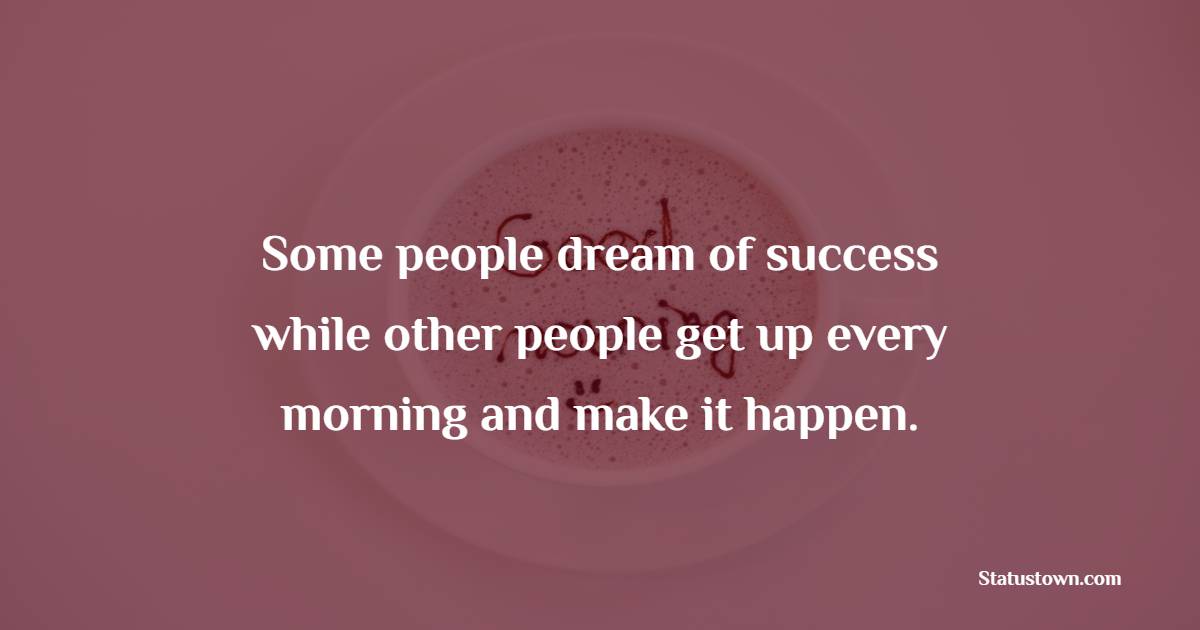 Some people dream of success while other people get up every morning and make it happen. - Early Wake Up Quotes 