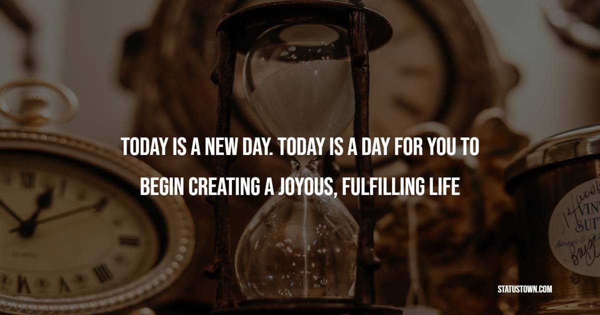Today is a new day. Today is a day for you to begin creating a joyous, fulfilling life - Early Wake Up Quotes 