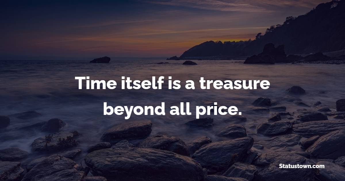 Time itself is a treasure beyond all price.