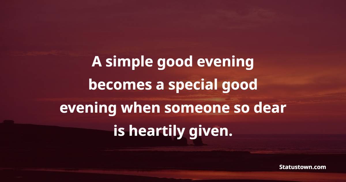 A simple good evening  becomes a special good evening when someone so dear is heartily given. - Evening Positive Quotes 