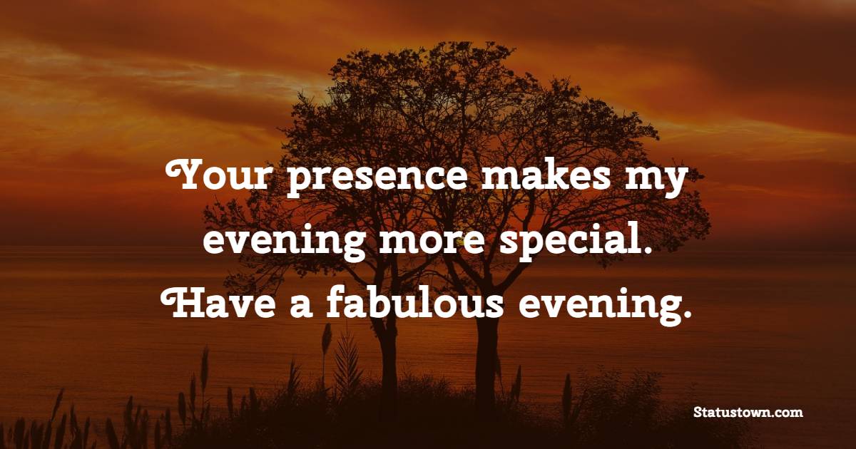 Your presence makes my evening more special. Have a fabulous evening. - Evening Positive Quotes 