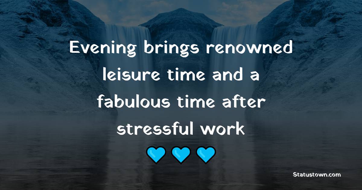 Evening brings renowned leisure time and a fabulous time after stressful work