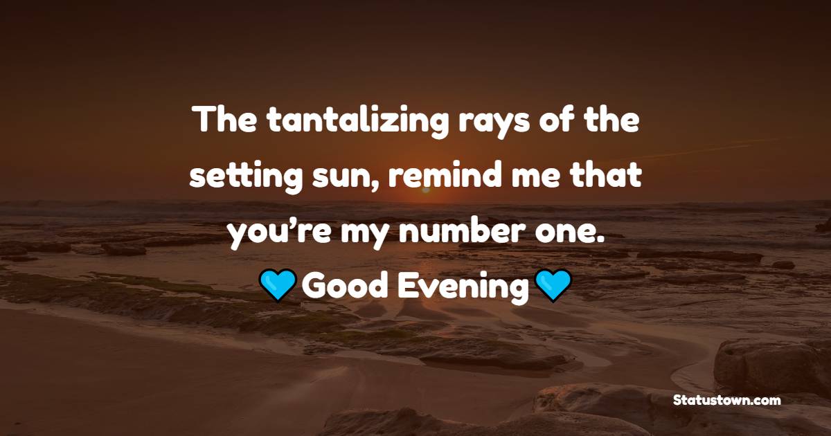 The tantalizing rays of the setting sun, remind me that you’re my number one. Good Evening