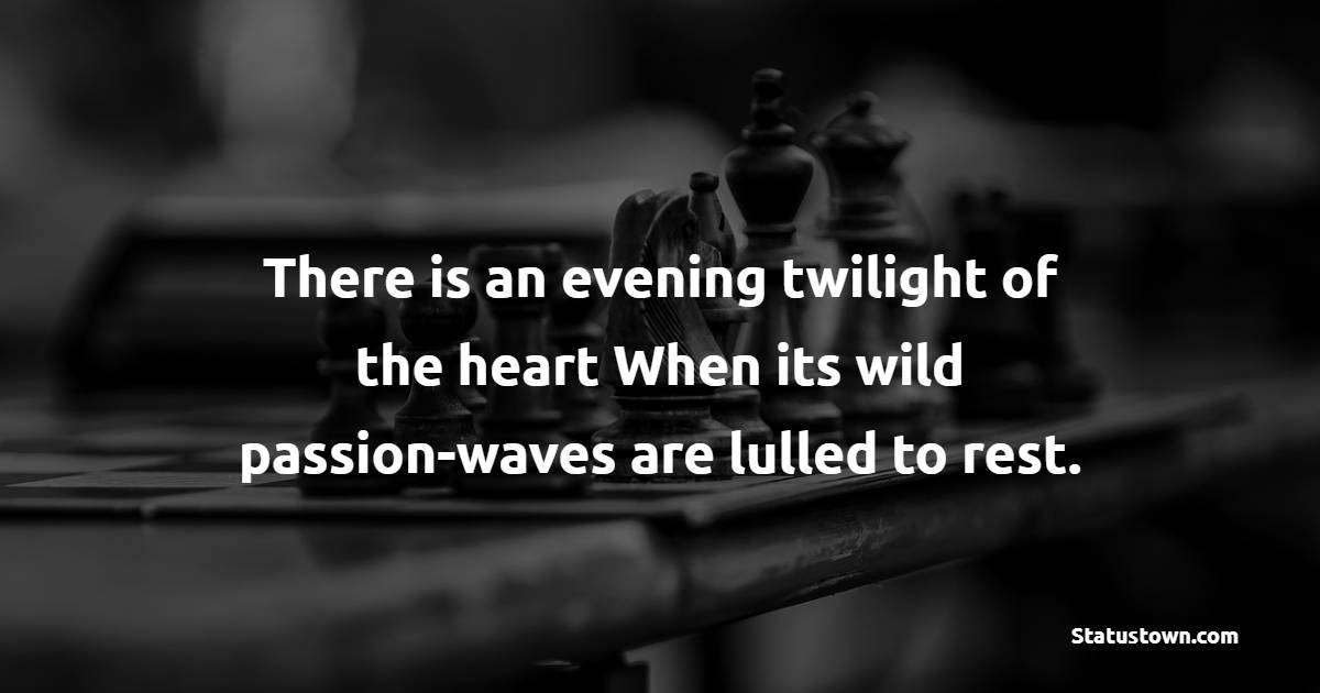 There is an evening twilight of the heart When its wild passion-waves are lulled to rest. - Evening Positive Quotes 