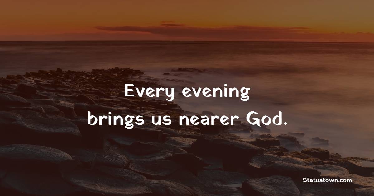 Every evening brings us nearer God. - Evening Positive Quotes 