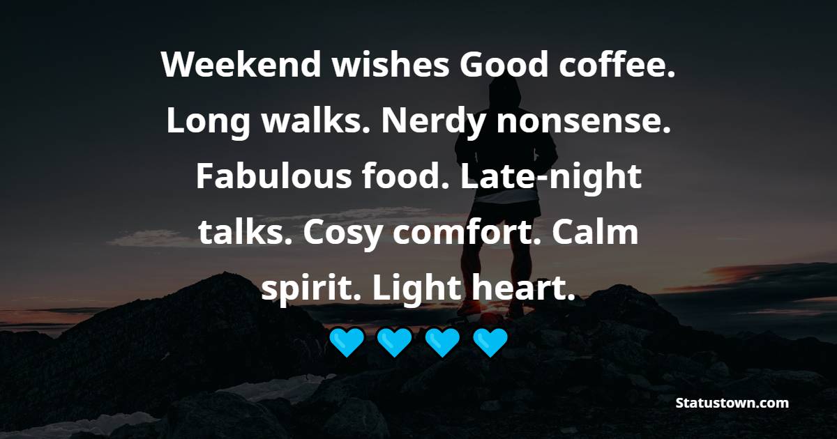 Weekend wishes Good coffee. Long walks. Nerdy nonsense. Fabulous food. Late-night talks. Cosy comfort. Calm spirit. Light heart.