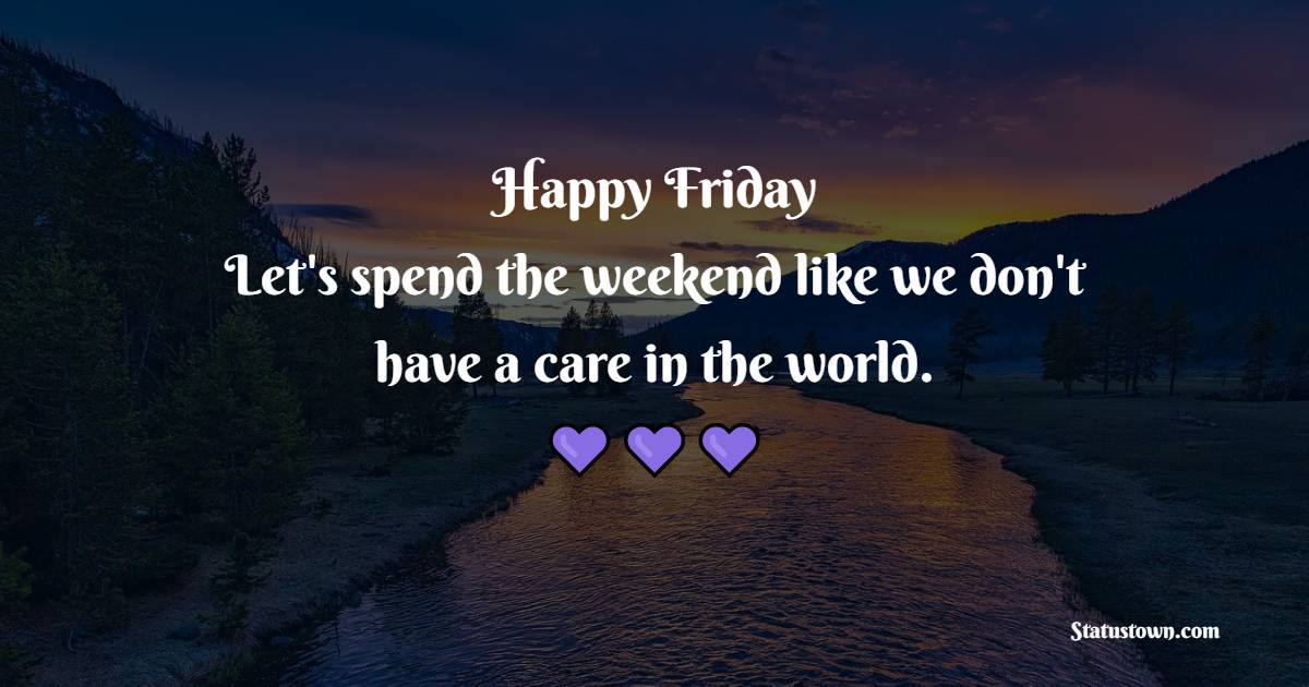 Happy Friday! Let's spend the weekend like we don't have a care in the world. - Friday Positive Quotes 
