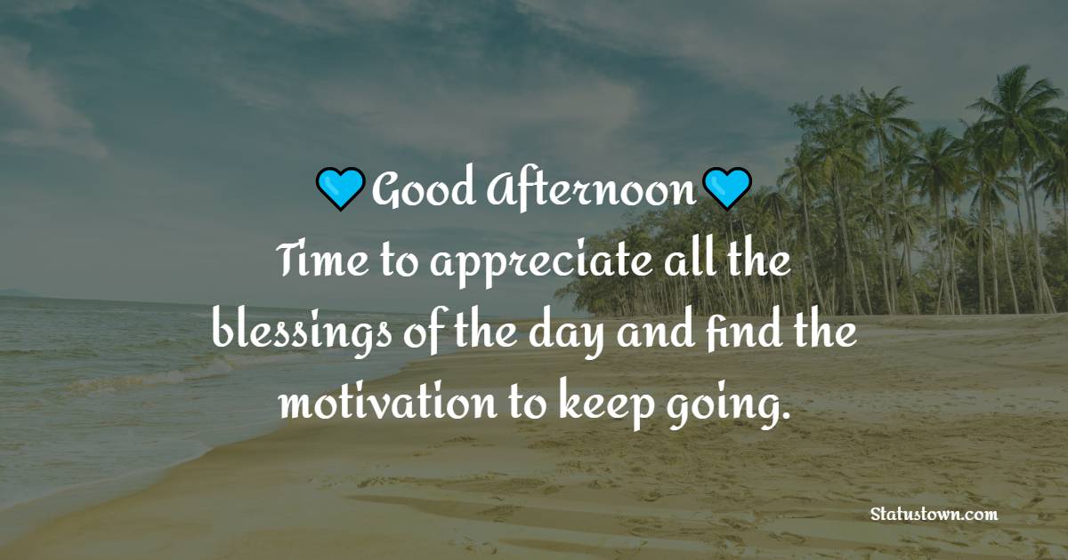 Good afternoon! Time to appreciate all the blessings of the day and find the motivation to keep going.