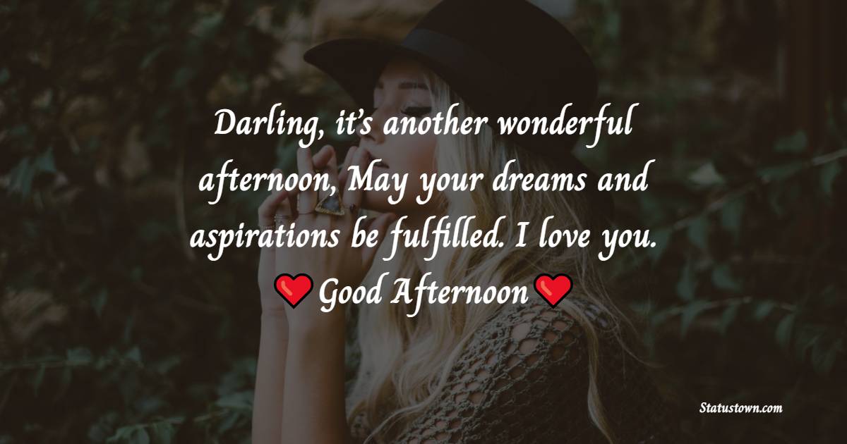 Darling, it’s another wonderful afternoon, May your dreams and aspirations be fulfilled. I love you. - Good Afternoon Messages
