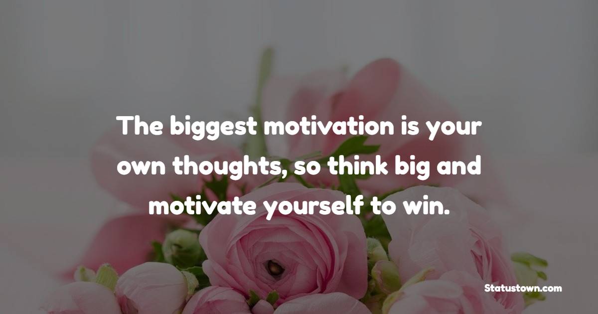 The biggest motivation is your own thoughts, so think big and motivate yourself to win. - Good Afternoon Quotes