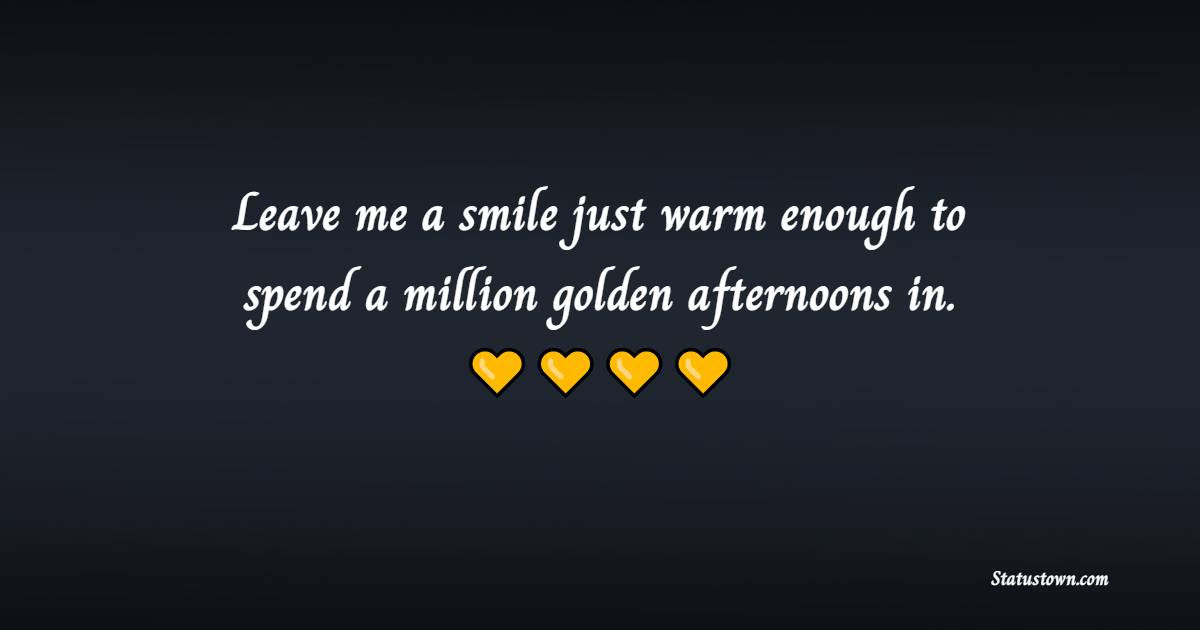 Leave me a smile just warm enough to spend a million golden afternoons in. - Good Afternoon Quotes