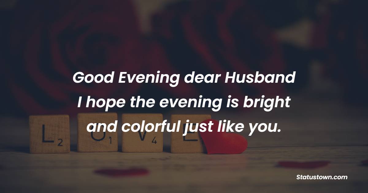 Good evening dear husband. I hope the evening is bright and colorful just like you. - Good Evening Love Messages 