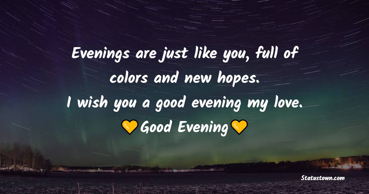 Evenings are just like you, full of colors and new hopes. I wish you a ...