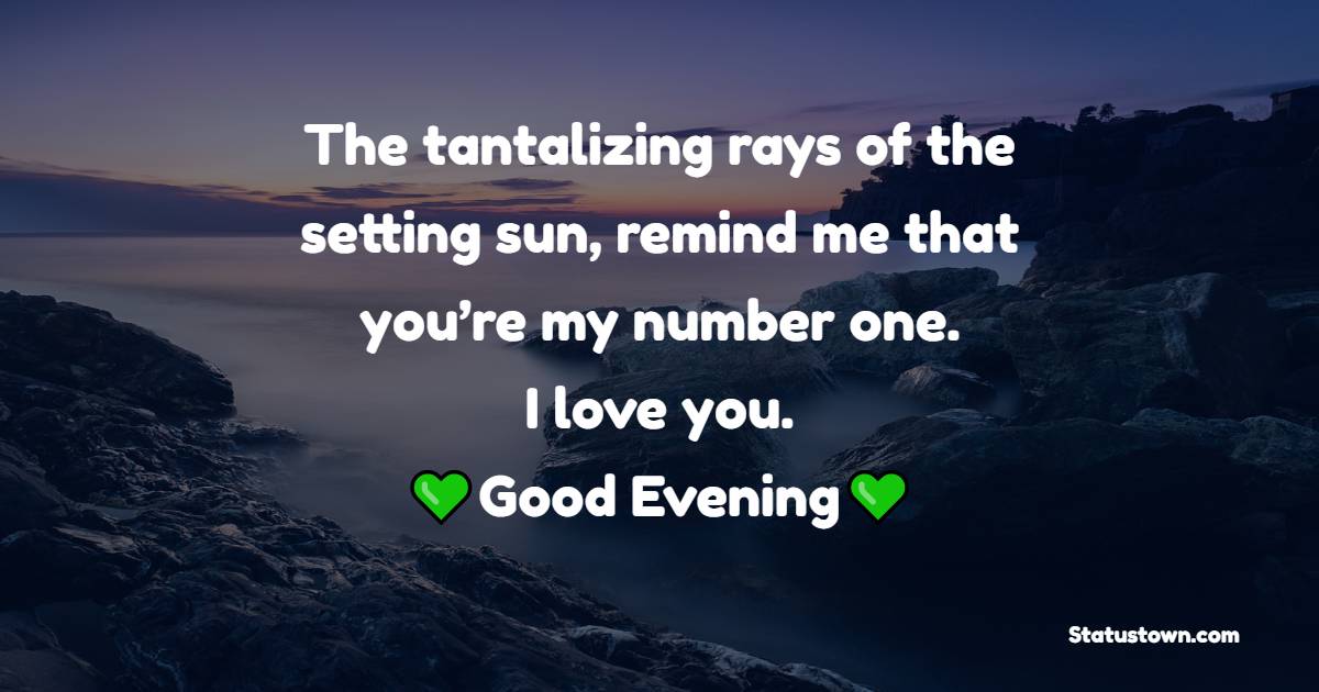 The tantalizing rays of the setting sun, remind me that you’re my number one. I love you. - Good Evening Messages 