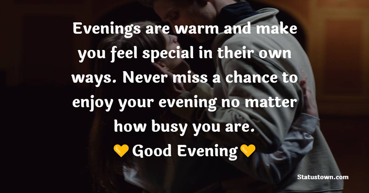 Evenings are warm and make you feel special in their own ways. Never miss a chance to enjoy your evening no matter how busy you are. - Good Evening Messages For Boyfriend