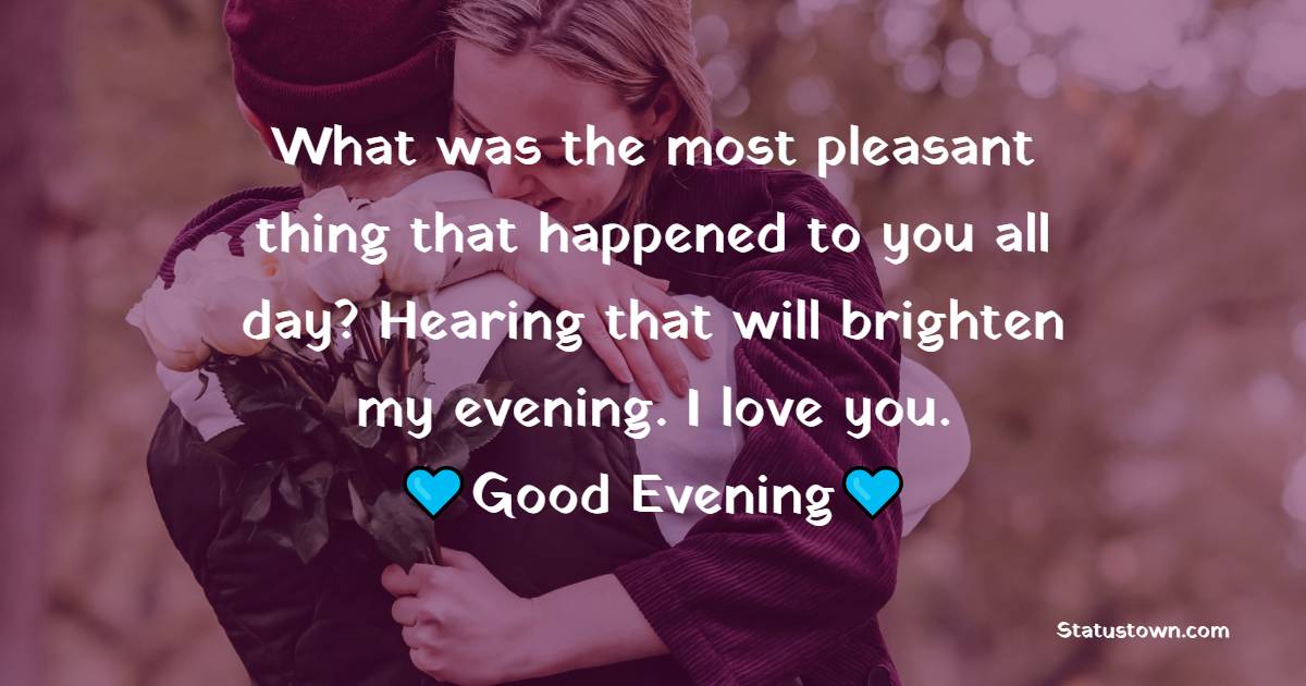 What was the most pleasant thing that happened to you all day? Hearing ...