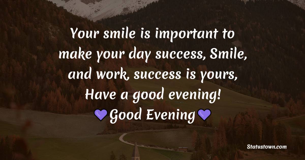 Your smile is important to make your day success, Smile, and work, success is yours, Have a good evening! - Good Evening Quotes 