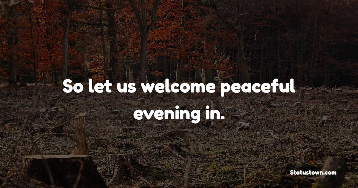 So let us welcome peaceful evening in. - Good Evening Quotes 