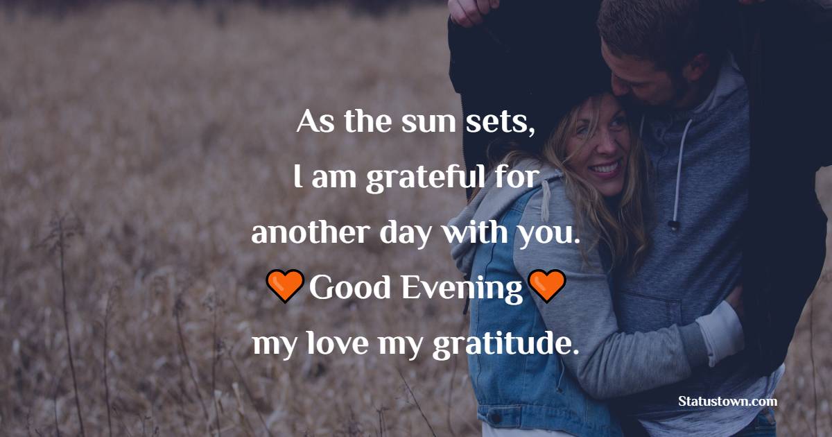 As the sun sets, I am grateful for another day with you. Good evening, my love, my gratitude. - Good Evening Romantic Messages 