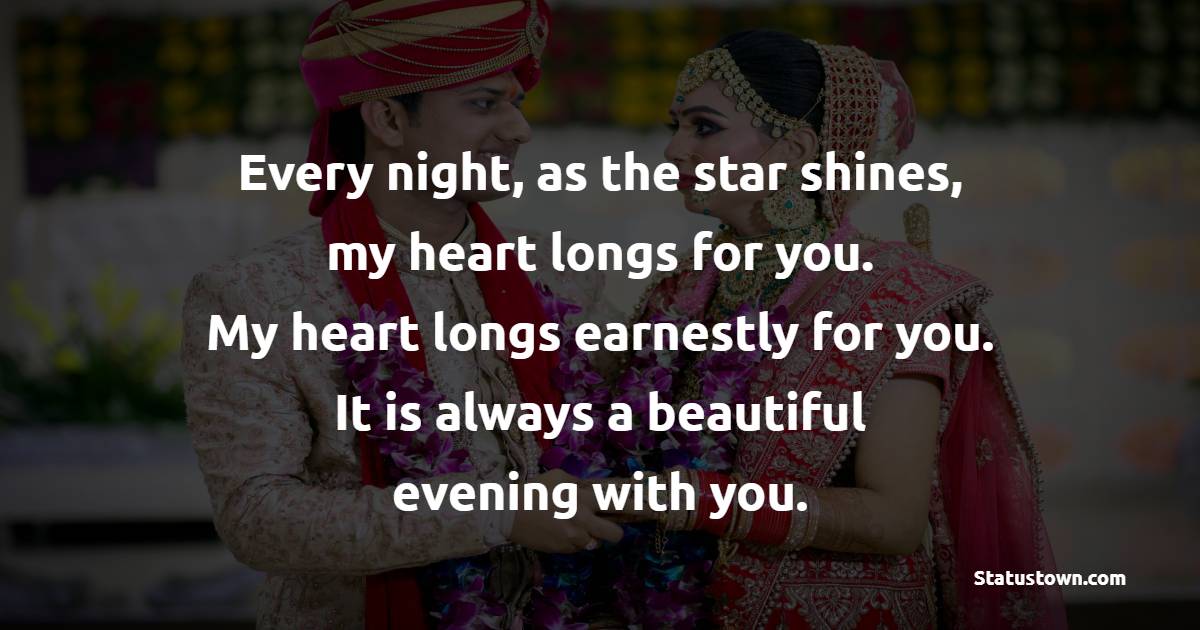 Every night, as the star shines, my heart longs for you. My heart longs earnestly for you. It is always a beautiful evening with you. - Good Evening Romantic Messages 