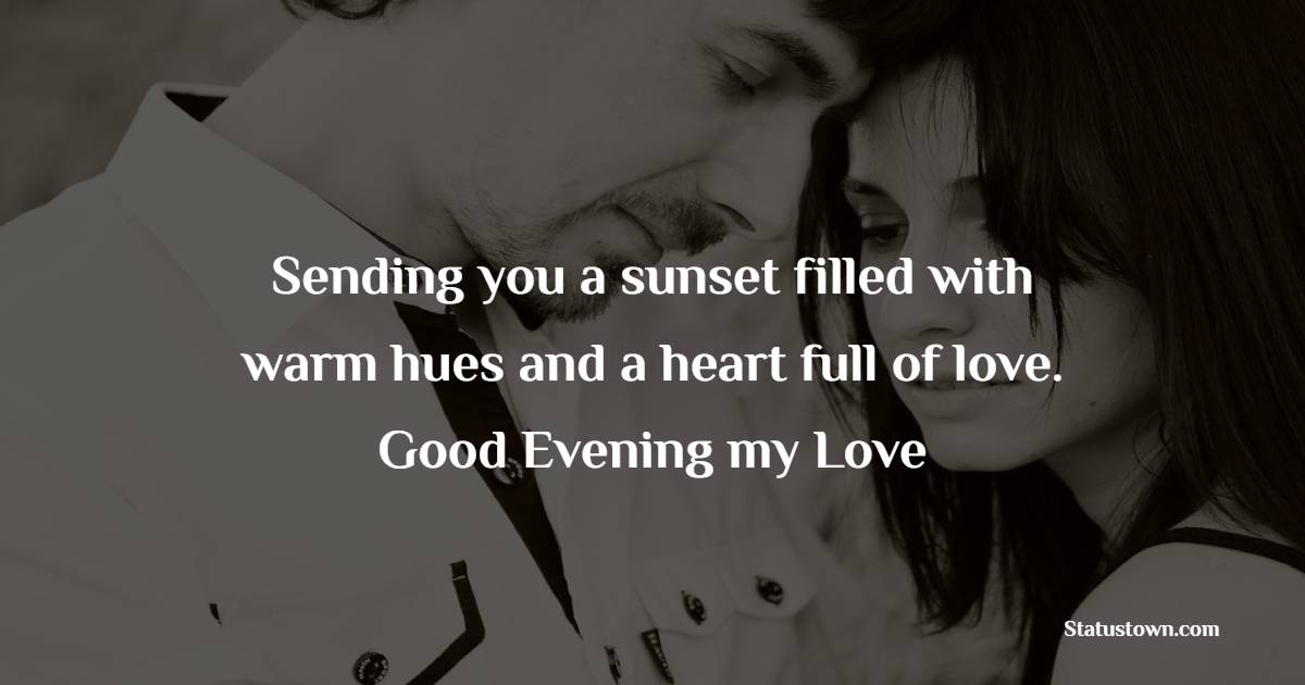 Sending you a sunset filled with warm hues and a heart full of love. Good evening, my love. - Good Evening Romantic Messages 