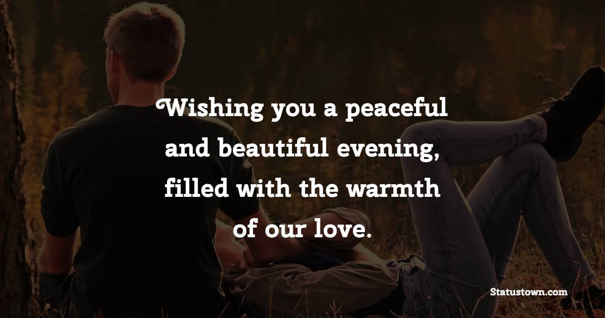 Wishing you a peaceful and beautiful evening, filled with the warmth of our love. - Good Evening Romantic Messages 
