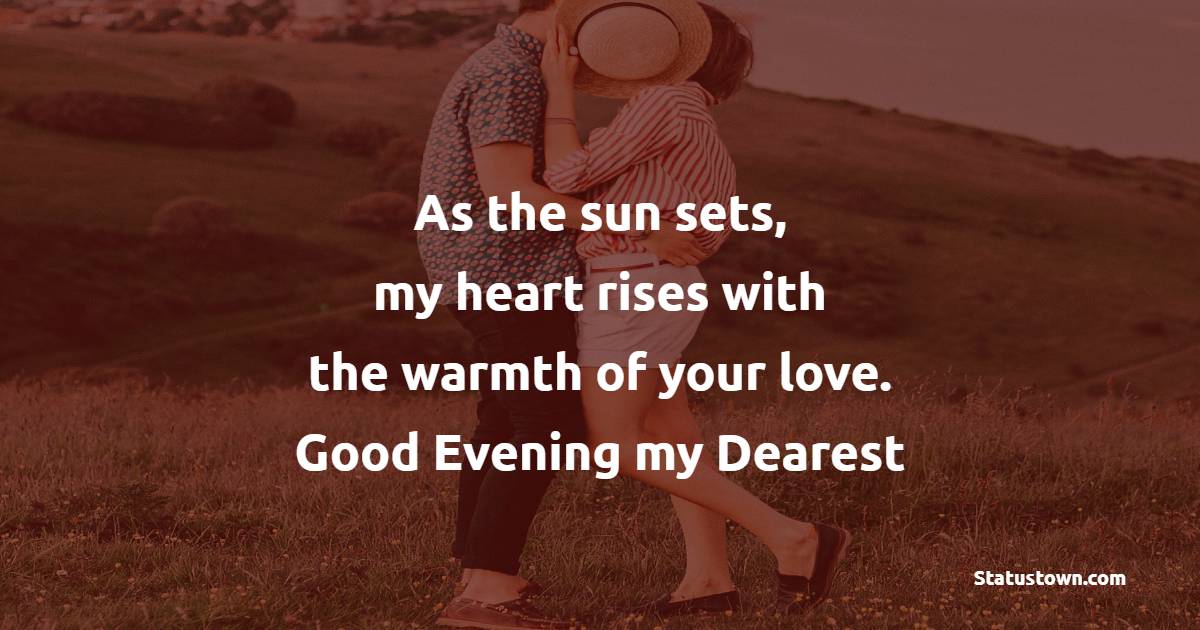 As the sun sets, my heart rises with the warmth of your love. Good evening, my dearest. - Good Evening Romantic Messages 