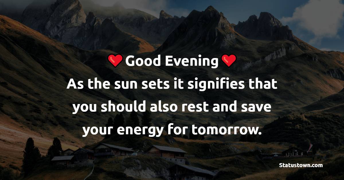 Good evening! As the sun sets it signifies that you should also rest and save your energy for tomorrow. - Good Evening Wishes