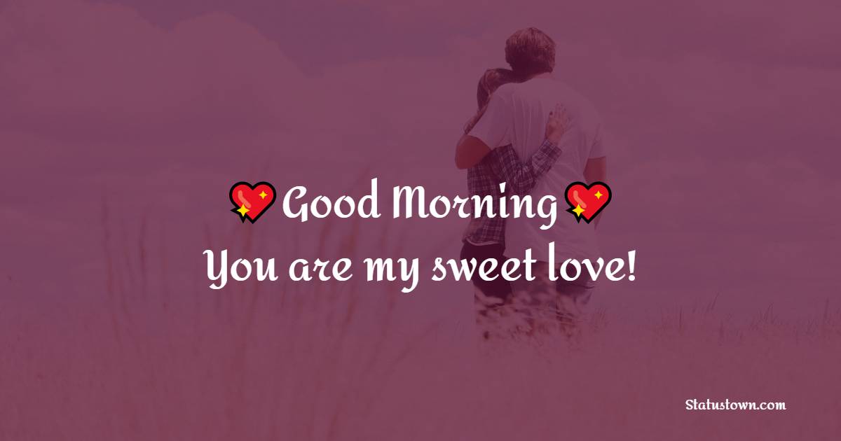 Good morning! You are my sweet love! - Romantic Good Morning Messages 