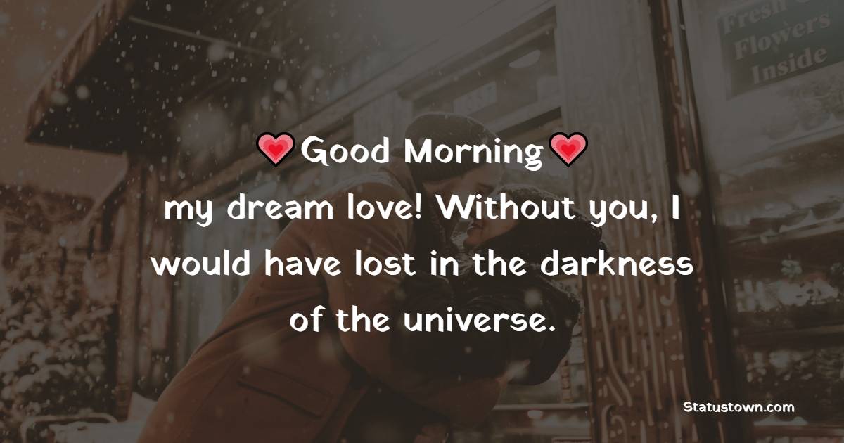 Good morning, my dream love! Without you, I would have lost in the darkness of the universe.