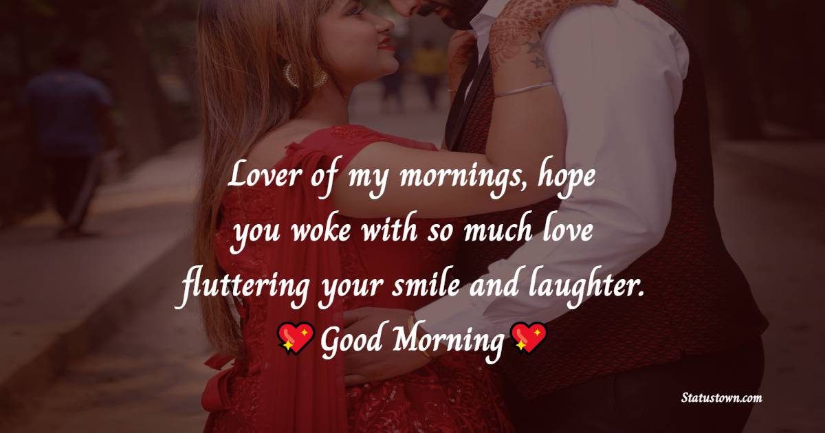 Lover of my mornings, hope you woke with so much love fluttering your smile and laughter. - Romantic Good Morning Messages 