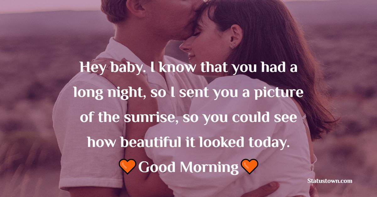 Hey baby. I know that you had a long night, so I sent you a picture of the sunrise, so you could see how beautiful it looked today. - Romantic Good Morning Messages 
