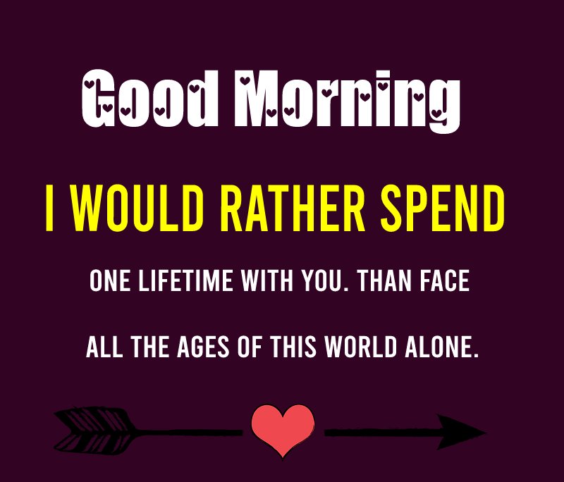 I would rather spend one lifetime with you. Than face all the ages of this world alone. - Romantic Good Morning Messages 