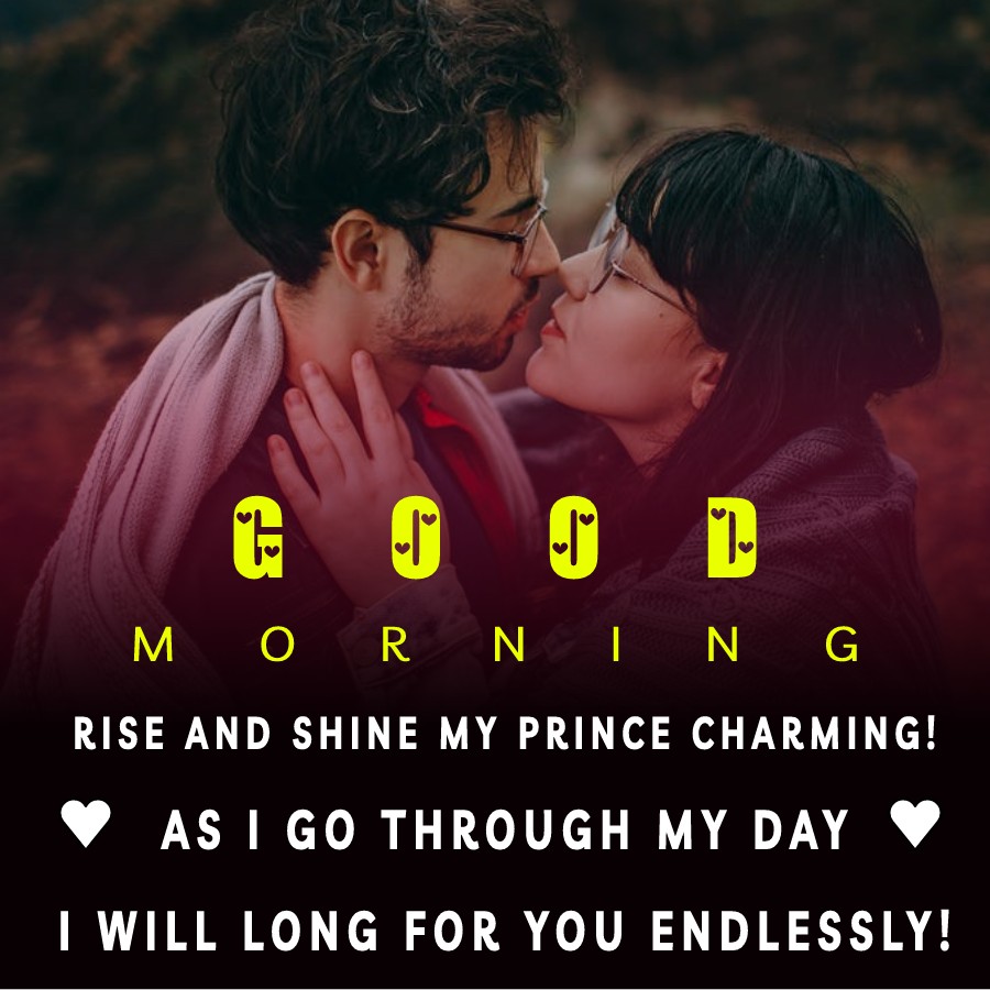 Rise and shine, my prince charming! As I go through my day, I will long for you endlessly! - Good Morning Love Messages 