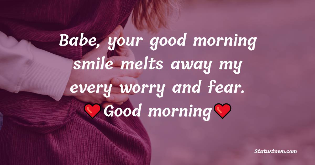 Babe, your good morning smile melts away my every worry and fear. - Good Morning Message For Husband 