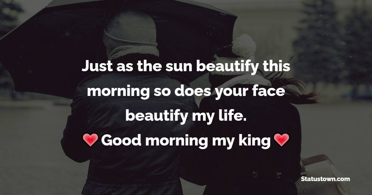 Just as the sun beautify this morning so does your face beautify my life. Good morning, my king. - Good Morning Message For Husband 