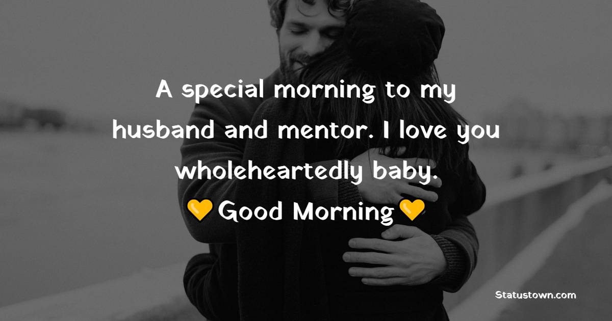 A special morning to my husband and mentor. I love you wholeheartedly baby. Good morning. - Good Morning Message For Husband