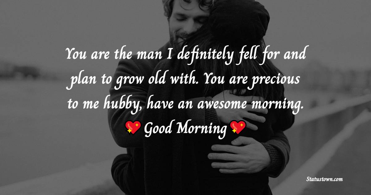 You are the man I definitely fell for and plan to grow old with. You are precious to me hubby, have an awesome morning. - Good Morning Message For Husband