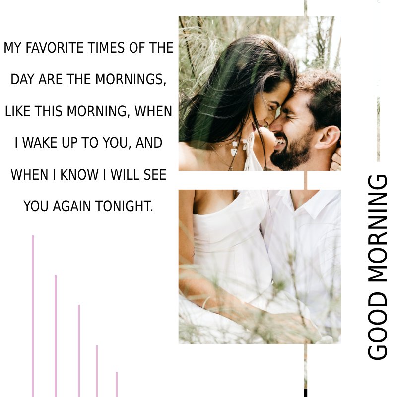 My favorite times of the day are the mornings, like this morning, when I wake up to you, and when I know I will see you again tonight. - Good Morning Message For Husband