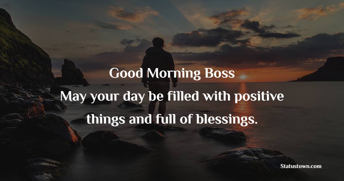 Good Morning Boss! May your day be filled with positive things and full of blessings.